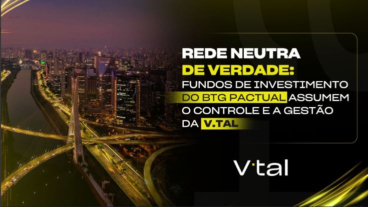 BTG Pactual assume gestão e controle da V.tal e anuncia sua nova estrutura executiva